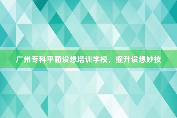 广州专科平面设想培训学校，擢升设想妙技